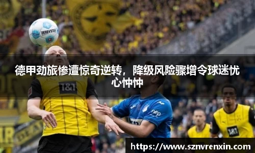 德甲劲旅惨遭惊奇逆转，降级风险骤增令球迷忧心忡忡