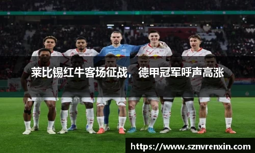 莱比锡红牛客场征战，德甲冠军呼声高涨