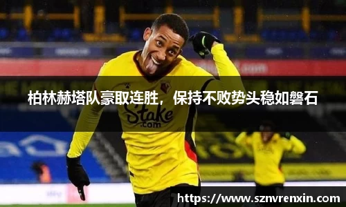 柏林赫塔队豪取连胜，保持不败势头稳如磐石