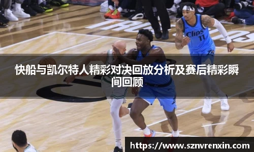 快船与凯尔特人精彩对决回放分析及赛后精彩瞬间回顾