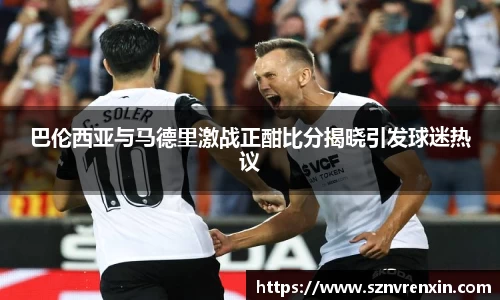 巴伦西亚与马德里激战正酣比分揭晓引发球迷热议