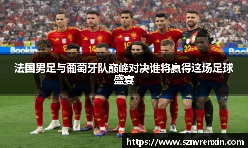 法国男足与葡萄牙队巅峰对决谁将赢得这场足球盛宴
