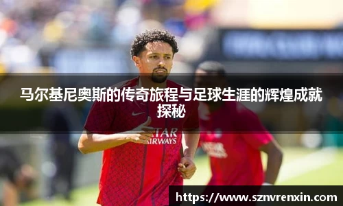 马尔基尼奥斯的传奇旅程与足球生涯的辉煌成就探秘