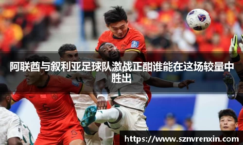 阿联酋与叙利亚足球队激战正酣谁能在这场较量中胜出