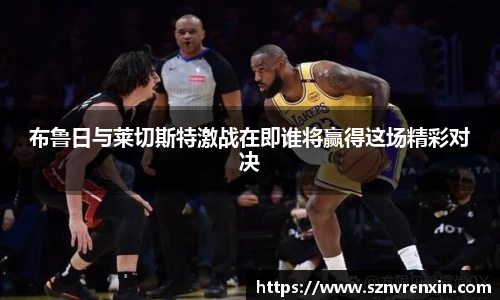 布鲁日与莱切斯特激战在即谁将赢得这场精彩对决