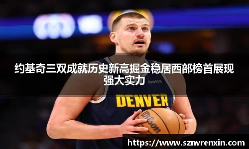 约基奇三双成就历史新高掘金稳居西部榜首展现强大实力