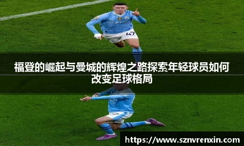 福登的崛起与曼城的辉煌之路探索年轻球员如何改变足球格局