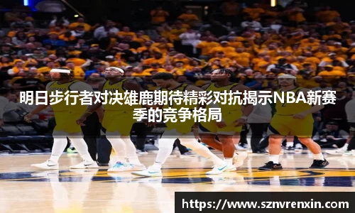 明日步行者对决雄鹿期待精彩对抗揭示NBA新赛季的竞争格局