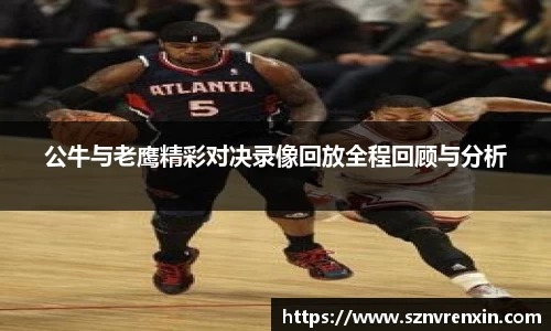 公牛与老鹰精彩对决录像回放全程回顾与分析