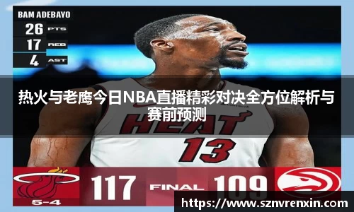 热火与老鹰今日NBA直播精彩对决全方位解析与赛前预测