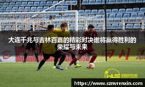 大连千兆与吉林百嘉的精彩对决谁将赢得胜利的荣耀与未来