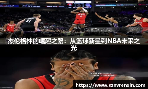 杰伦格林的崛起之路：从篮球新星到NBA未来之光