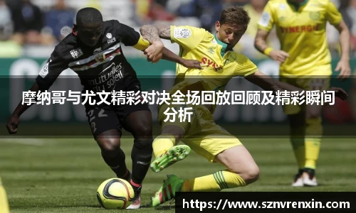 摩纳哥与尤文精彩对决全场回放回顾及精彩瞬间分析