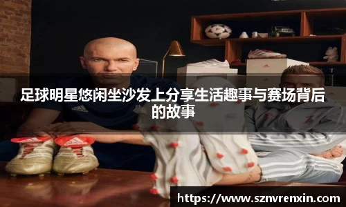 足球明星悠闲坐沙发上分享生活趣事与赛场背后的故事