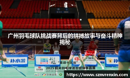 广州羽毛球队挑战赛背后的拼搏故事与奋斗精神揭秘