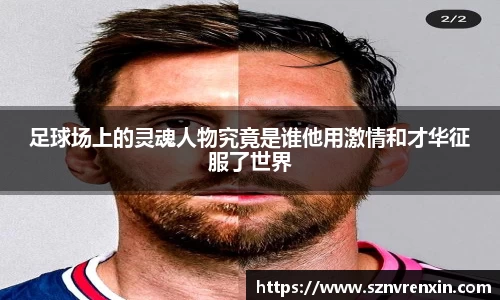 足球场上的灵魂人物究竟是谁他用激情和才华征服了世界