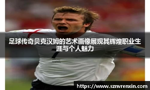 足球传奇贝克汉姆的艺术画像展现其辉煌职业生涯与个人魅力