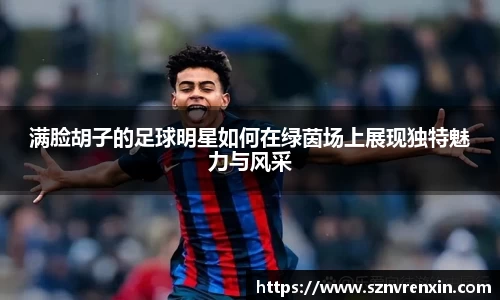 满脸胡子的足球明星如何在绿茵场上展现独特魅力与风采